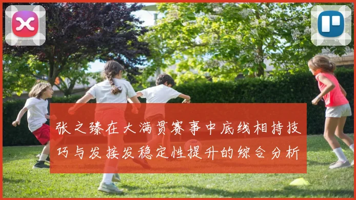 张之臻在大满贯赛事中底线相持技巧与发接发稳定性提升的综合分析