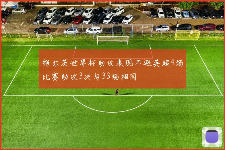 维尔茨世界杯助攻表现不逊英超4场比赛助攻3次与33场相同