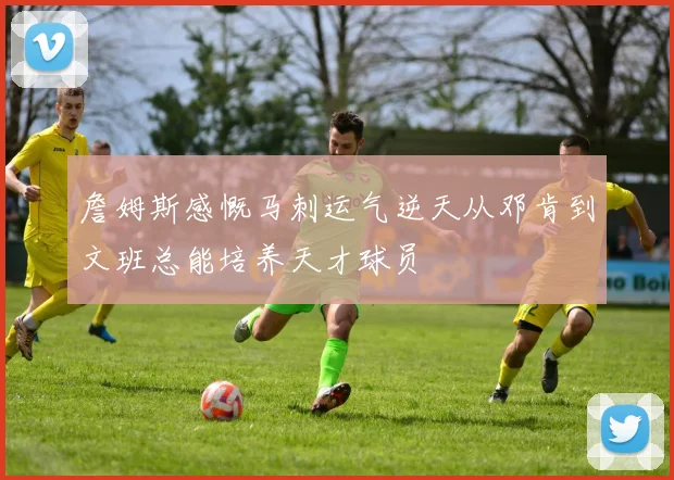 詹姆斯感慨马刺运气逆天从邓肯到文班总能培养天才球员