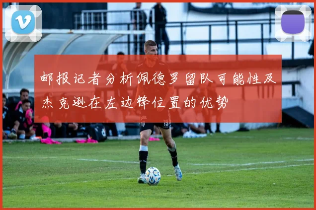 邮报记者分析佩德罗留队可能性及杰克逊在左边锋位置的优势