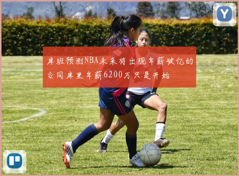 库班预测NBA未来将出现年薪破亿的合同库里年薪6200万只是开始