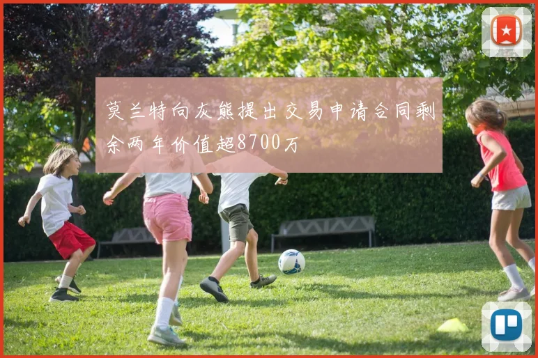 莫兰特向灰熊提出交易申请合同剩余两年价值超8700万