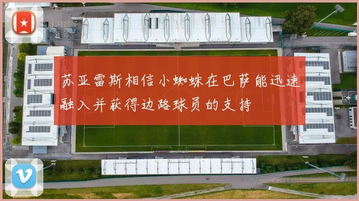 苏亚雷斯相信小蜘蛛在巴萨能迅速融入并获得边路球员的支持