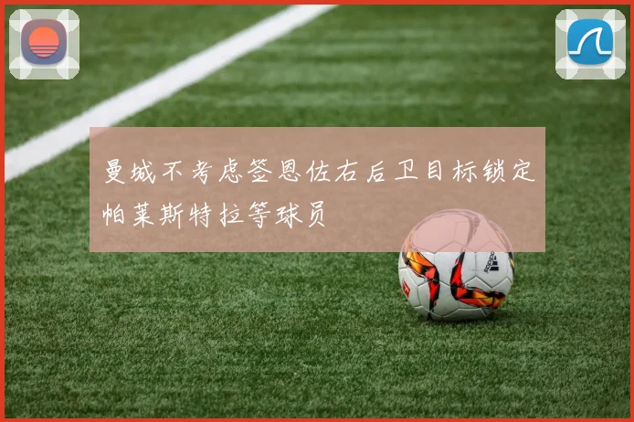 曼城不考虑签恩佐右后卫目标锁定帕莱斯特拉等球员