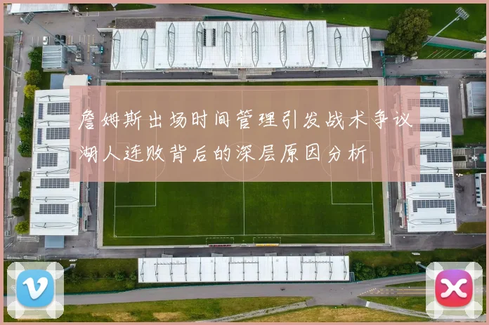 詹姆斯出场时间管理引发战术争议湖人连败背后的深层原因分析