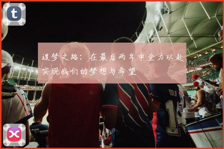 追梦之路：在最后两年中全力以赴实现我们的梦想与希望