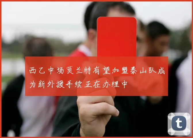 西乙中场莫兰特有望加盟泰山队成为新外援手续正在办理中
