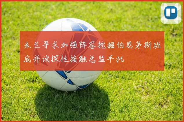 米兰寻求加强阵容挖掘伯恩茅斯班底并试探性接触总监平托