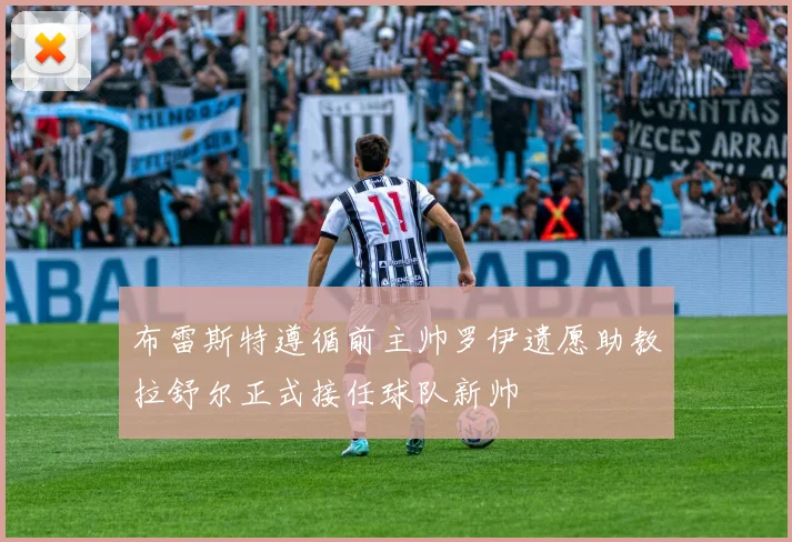 布雷斯特遵循前主帅罗伊遗愿助教拉舒尔正式接任球队新帅